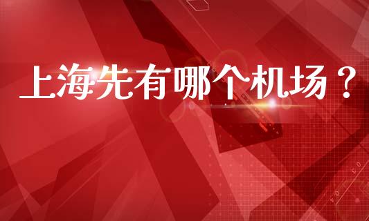 上海先有哪个机场？_https://m.qdlswl.com_恒指德指直播室_第1张