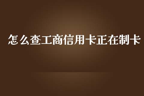 怎么查工商信用卡正在制卡_https://m.qdlswl.com_纳指直播_第1张
