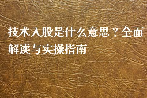 技术入股是什么意思？全面解读与实操指南_https://m.qdlswl.com_恒指德指直播室_第1张