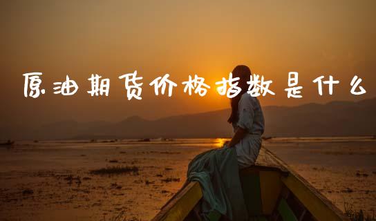原油期货价格指数是什么_https://m.qdlswl.com_恒指在线直播间_第1张