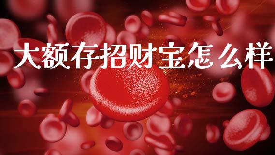 大额存招财宝怎么样_https://m.qdlswl.com_恒指德指直播室_第1张