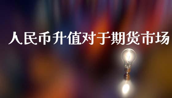 人民币升值对于期货市场_https://m.qdlswl.com_纳指直播_第1张