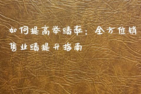 如何提高举绩率：全方位销售业绩提升指南_https://m.qdlswl.com_恒指在线直播间_第1张