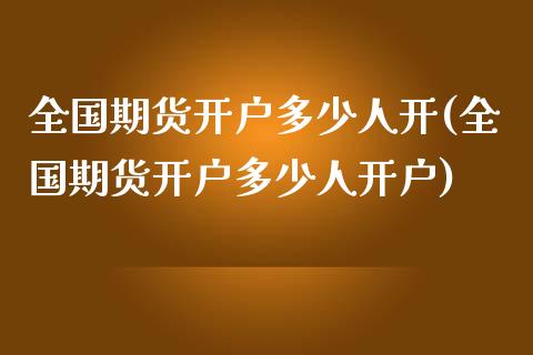 全国期货开户多少人开(全国期货开户多少人开户)_https://m.qdlswl.com_纳指直播_第1张