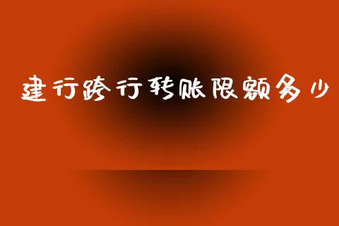 建行跨行转账限额多少_https://m.qdlswl.com_纳指直播_第1张