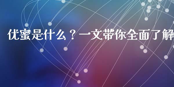 优蜜是什么？一文带你全面了解_https://m.qdlswl.com_纳指直播_第1张