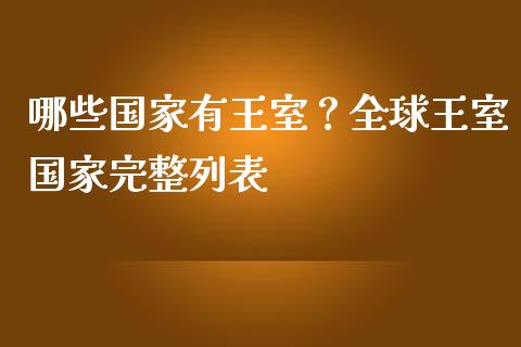 哪些国家有王室？全球王室国家完整列表_https://m.qdlswl.com_恒生指数直播喊单_第1张