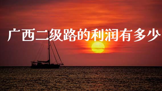 广西二级路的利润有多少_https://m.qdlswl.com_恒生指数直播喊单_第1张