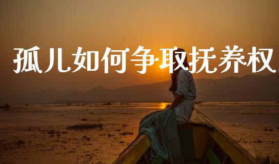 孤儿如何争取抚养权_https://m.qdlswl.com_纳指直播_第1张