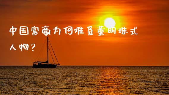 中国富豪为何难觅董明珠式人物？_https://m.qdlswl.com_恒指德指直播室_第1张