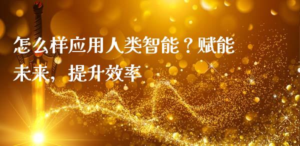 怎么样应用人类智能？赋能未来，提升效率_https://m.qdlswl.com_恒指德指直播室_第1张
