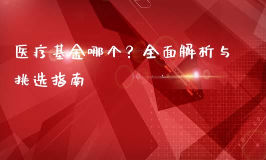 医疗基金哪个？全面解析与挑选指南_https://m.qdlswl.com_恒指在线直播间_第1张