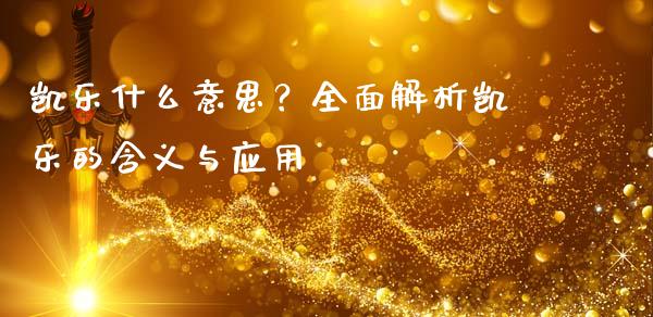 凯乐什么意思？全面解析凯乐的含义与应用_https://m.qdlswl.com_恒生指数直播喊单_第1张