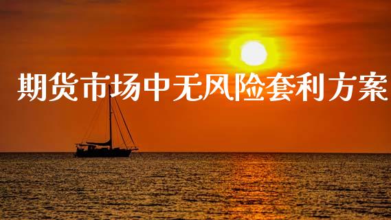 期货市场中无风险套利方案_https://m.qdlswl.com_纳指直播_第1张