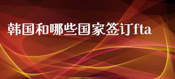 韩国和哪些国家签订fta_https://m.qdlswl.com_恒指在线直播间_第1张