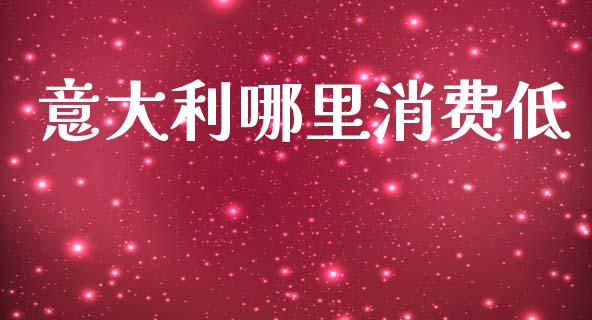 意大利哪里消费低_https://m.qdlswl.com_恒指德指直播室_第1张