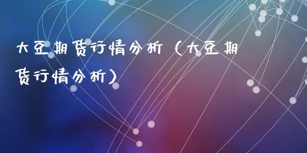 大豆期货行情分析（大豆期货行情分析）_https://m.qdlswl.com_恒生指数直播喊单_第1张