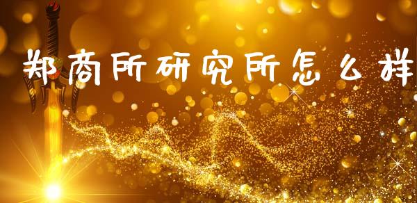 郑商所研究所怎么样_https://m.qdlswl.com_恒指在线直播间_第1张