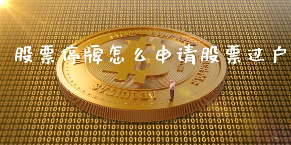 股票停牌怎么申请股票过户_https://m.qdlswl.com_恒指德指直播室_第1张