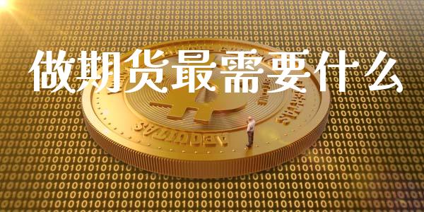 做期货最需要什么_https://m.qdlswl.com_纳指直播_第1张