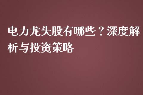 电力龙头股有哪些？深度解析与投资策略_https://m.qdlswl.com_恒指德指直播室_第1张