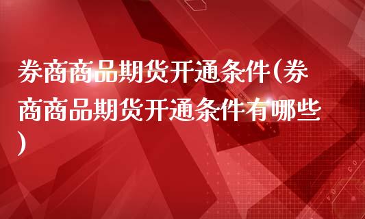 券商商品期货开通条件(券商商品期货开通条件有哪些)_https://m.qdlswl.com_纳指直播_第1张