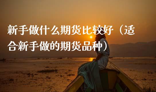 新手做什么期货比较好(适合新手做的期货品种)_恒生指数直播喊单_第1张_恒生指数直播喊单_恒指在线直播间_恒指德指直播室_纳指直播 新手做什么期货比较好(适合新手做的期货品种)_https://m.qdlswl.com_恒生指数直播喊单_第1张
