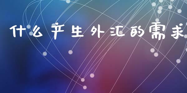 什么产生外汇的需求_https://m.qdlswl.com_恒指在线直播间_第1张