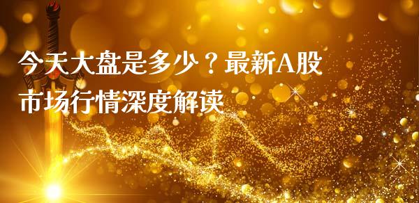 今天大盘是多少？最新A股市场行情深度解读_https://m.qdlswl.com_恒生指数直播喊单_第1张