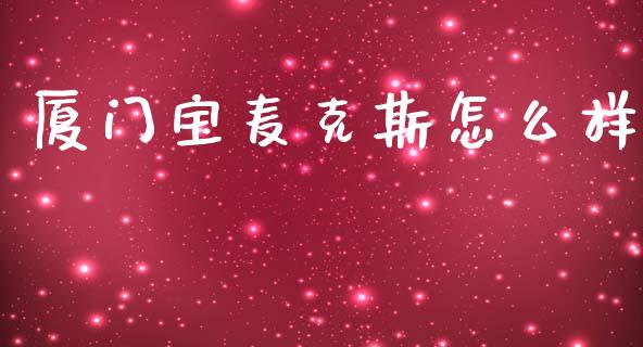 厦门宝麦克斯怎么样_https://m.qdlswl.com_恒指在线直播间_第1张