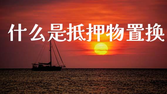 什么是抵押物置换_https://m.qdlswl.com_纳指直播_第1张
