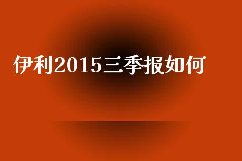 伊利2015三季报如何_https://m.qdlswl.com_恒生指数直播喊单_第1张