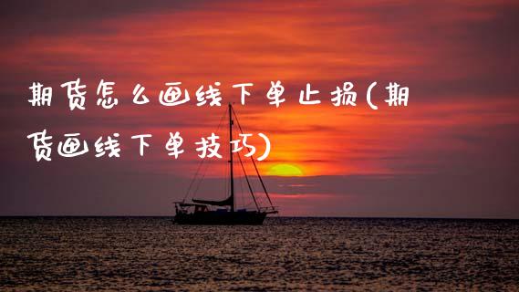 期货怎么画线下单止损(期货画线下单技巧)_https://m.qdlswl.com_恒生指数直播喊单_第1张