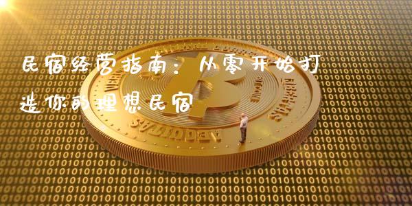 民宿经营指南:从零开始打造你的理想民宿_恒指在线直播间_第1张_恒生指数直播喊单_恒指在线直播间_恒指德指直播室_纳指直播 民宿经营指南:从零开始打造你的理想民宿_https://m.qdlswl.com_恒指在线直播间_第1张