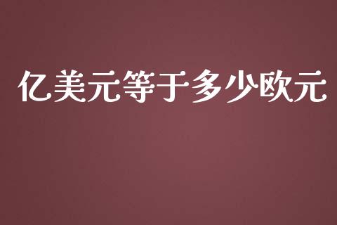 亿美元等于多少欧元_https://m.qdlswl.com_纳指直播_第1张