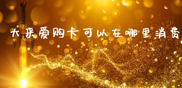 大来爱购卡可以在哪里消费_https://m.qdlswl.com_恒生指数直播喊单_第1张