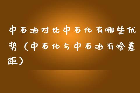 中石油对比中石化有哪些优势(中石化与中石油有啥差距)_纳指直播_第1张_恒生指数直播喊单_恒指在线直播间_恒指德指直播室_纳指直播 中石油对比中石化有哪些优势(中石化与中石油有啥差距)_https://m.qdlswl.com_纳指直播_第1张