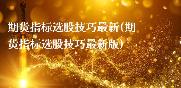 期货指标选股技巧最新(期货指标选股技巧最新版)_https://m.qdlswl.com_纳指直播_第1张