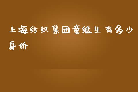 上海纺织集团童继生有多少身价_https://m.qdlswl.com_纳指直播_第1张
