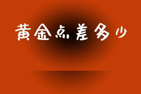 黄金点差多少_https://m.qdlswl.com_恒指德指直播室_第1张