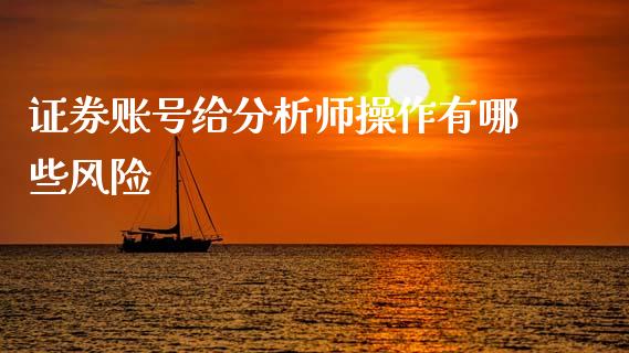证券账号给分析师操作有哪些风险_https://m.qdlswl.com_恒生指数直播喊单_第1张