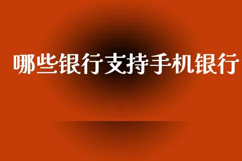 哪些银行支持手机银行_https://m.qdlswl.com_恒指在线直播间_第1张