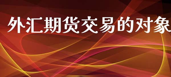 外汇期货交易的对象_https://m.qdlswl.com_恒指德指直播室_第1张