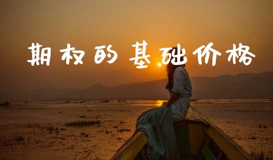 期权的基础价格_https://m.qdlswl.com_恒生指数直播喊单_第1张