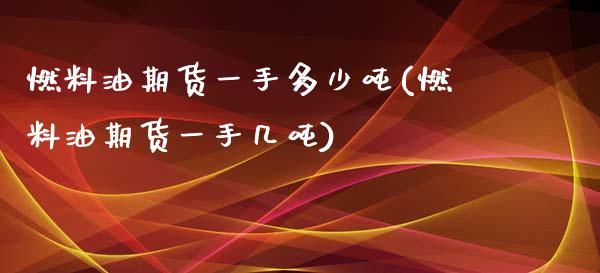 燃料油期货一手多少吨(燃料油期货一手几吨)_https://m.qdlswl.com_恒生指数直播喊单_第1张