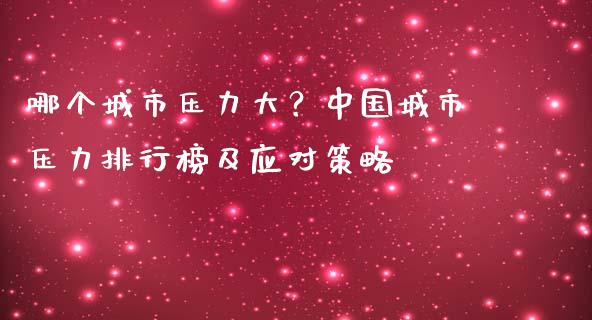 哪个城市压力大?中国城市压力排行榜及应对策略_恒指德指直播室_第1张_恒生指数直播喊单_恒指在线直播间_恒指德指直播室_纳指直播 哪个城市压力大?中国城市压力排行榜及应对策略_https://m.qdlswl.com_恒指德指直播室_第1张