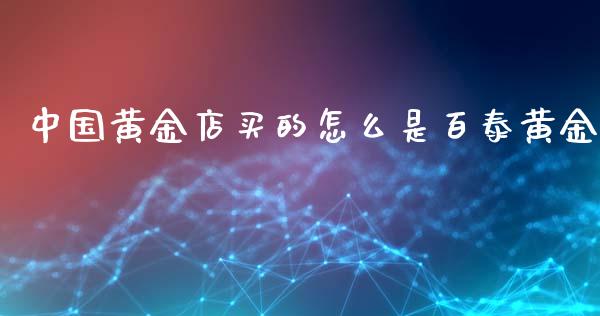 中国黄金店买的怎么是百泰黄金_https://m.qdlswl.com_恒指在线直播间_第1张