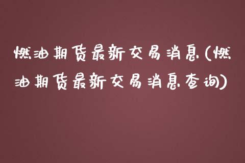 燃油期货最新交易消息(燃油期货最新交易消息查询)_https://m.qdlswl.com_纳指直播_第1张