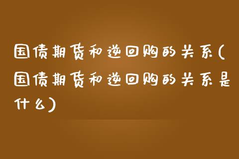 国债期货和逆回购的关系(国债期货和逆回购的关系是什么)_https://m.qdlswl.com_纳指直播_第1张