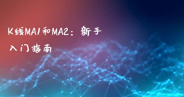 K线MA1和MA2：新手入门指南_https://m.qdlswl.com_恒指在线直播间_第1张
